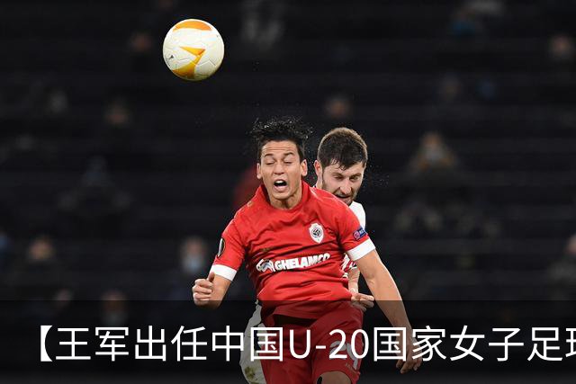 【王军出任中国U-20国家女子足球队主教练】