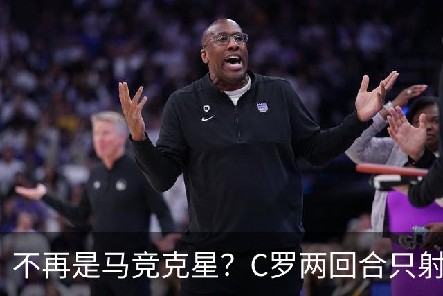 不再是马竞克星？C罗两回合只射门2次 没进球