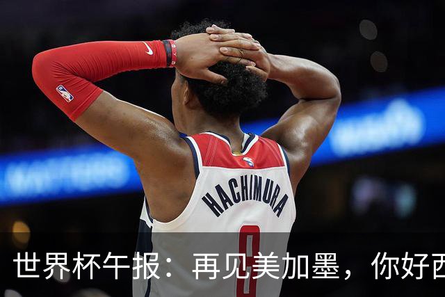 世界杯午报：再见美加墨，你好西葡摩