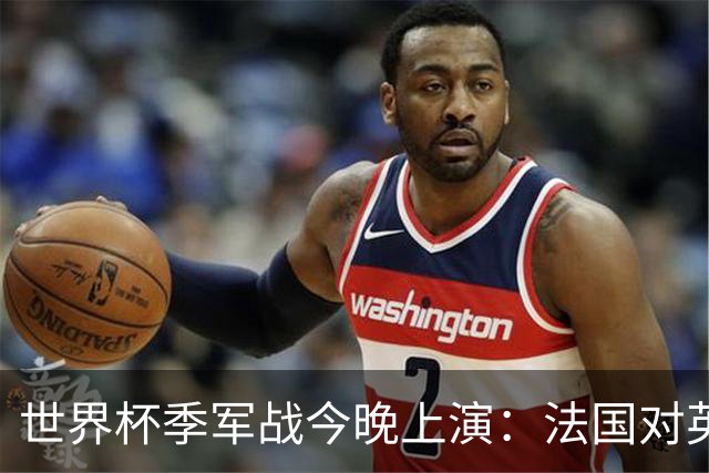 世界杯季军战今晚上演：法国对英格兰，观赛指南全在这里