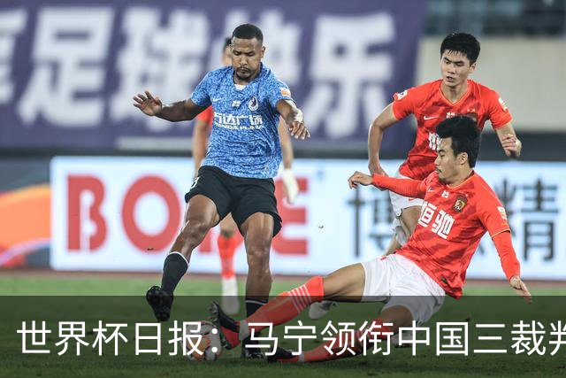 世界杯日报：马宁领衔中国三裁判创史 库拉索获首分突尼斯出局