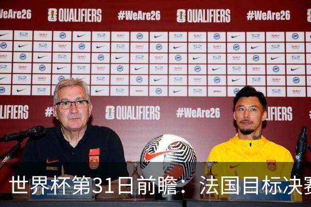 世界杯第31日前瞻：法国目标决赛三连 西班牙盼终结德尚时代