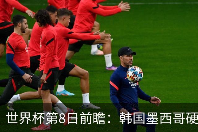 世界杯第8日前瞻：韩国墨西哥硬碰硬 瑞士加拿大争首胜
