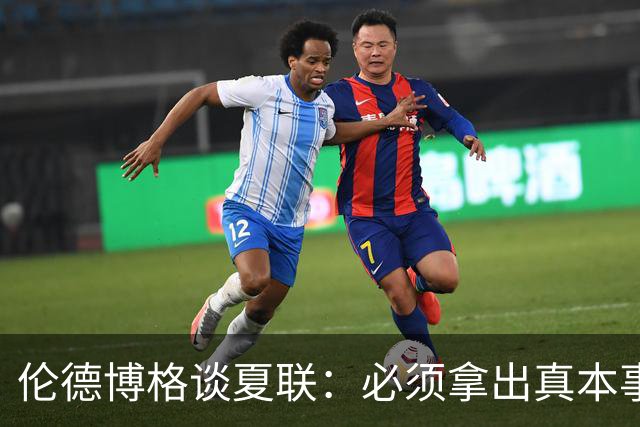 伦德博格谈夏联：必须拿出真本事证明自己 全场的目光都在你身上