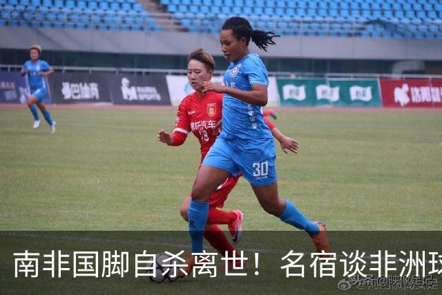 南非国脚自杀离世！名宿谈非洲球员压力：足球从不是爱好而是出路
