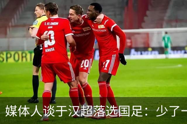 媒体人谈于汉超落选国足：少了一个能决定比赛的人