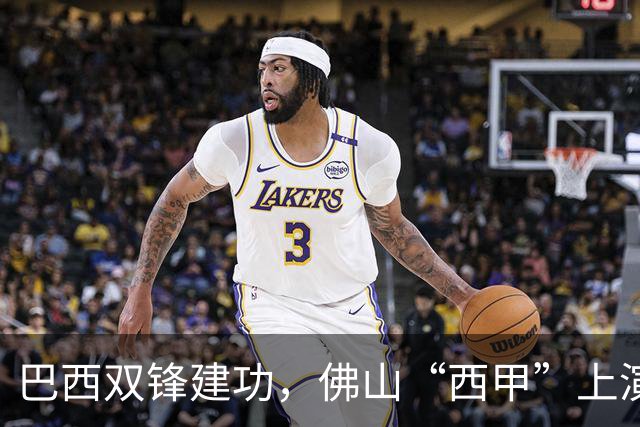 巴西双锋建功，佛山“西甲”上演2：0强强对话