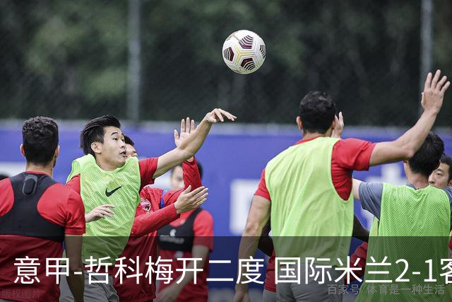 意甲-哲科梅开二度 国际米兰2-1客胜终结连败