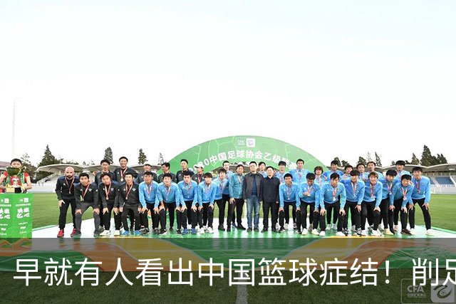 早就有人看出中国篮球症结！削足适履，郭士强困死中国男篮