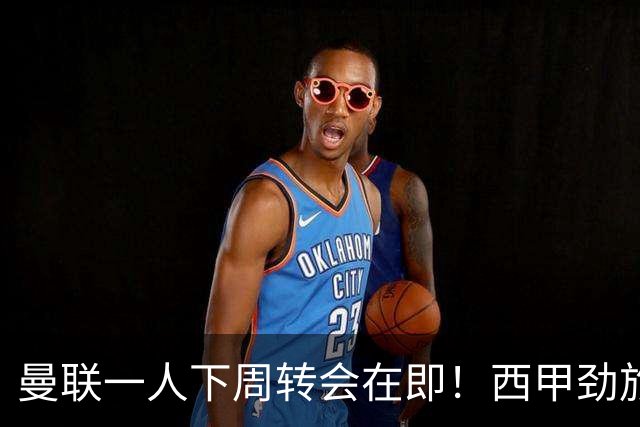 曼联一人下周转会在即！西甲劲旅已申请租借，红魔希望降价直接卖掉