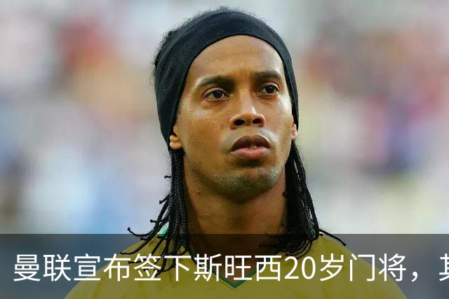 曼联宣布签下斯旺西20岁门将，其父曾是曼城球员