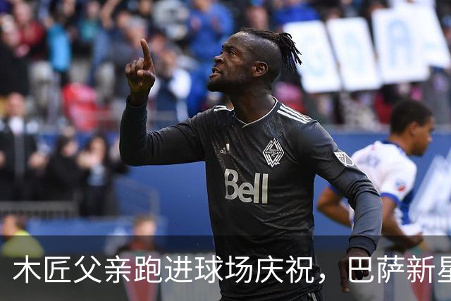 木匠父亲跑进球场庆祝，巴萨新星库巴西的家庭故事