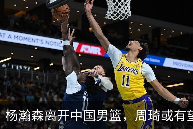 杨瀚森离开中国男篮，周琦或有望重返国家队