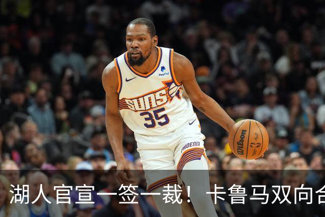 湖人官宣一签一裁！卡鲁马双向合同加盟穿47号 紫金军16+3新阵出炉