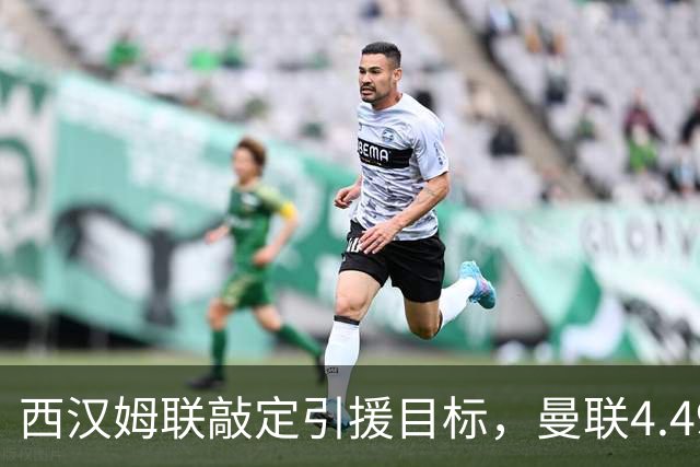 西汉姆联敲定引援目标，曼联4.49亿元求购萨默维尔迎来转机