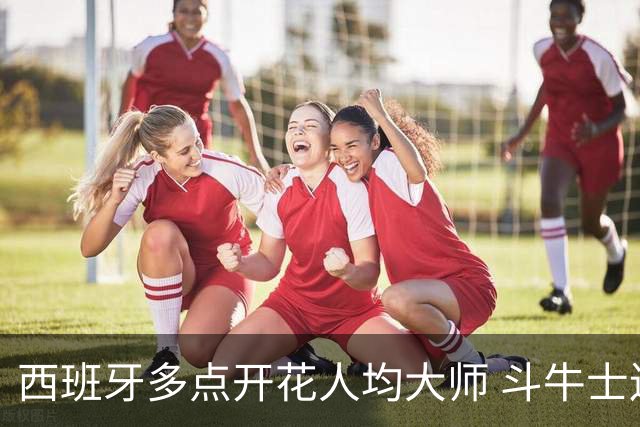 西班牙多点开花人均大师 斗牛士连两年半决赛击败法国
