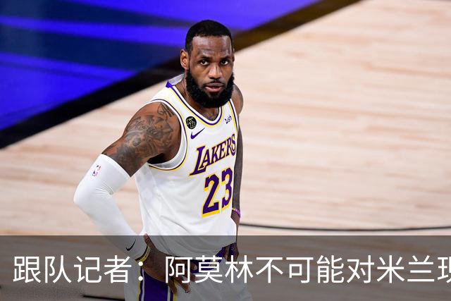 跟队记者：阿莫林不可能对米兰现有阵容满意，卖人得抓紧