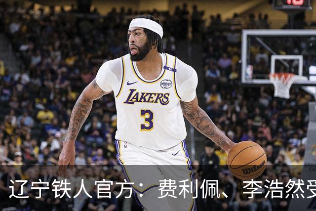 辽宁铁人官方：费利佩、李浩然受伤，预计恢复周期2‑3周
