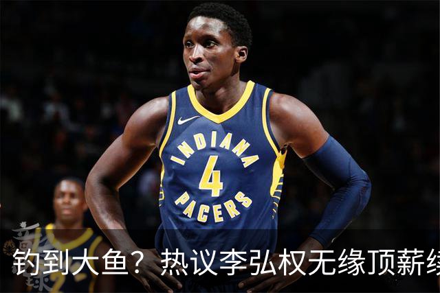 钓到大鱼？热议李弘权无缘顶薪续约：上海保留最后D类名额有望引进胡金秋