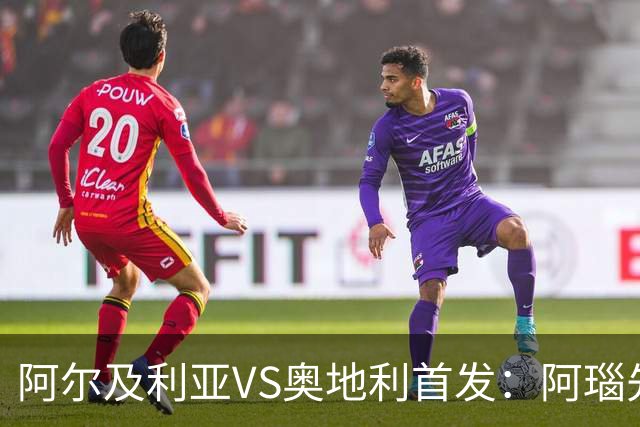 阿尔及利亚VS奥地利首发：阿瑙先发 齐达内之子替补