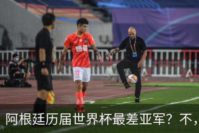 阿根廷历届世界杯最差亚军？不，说轻了