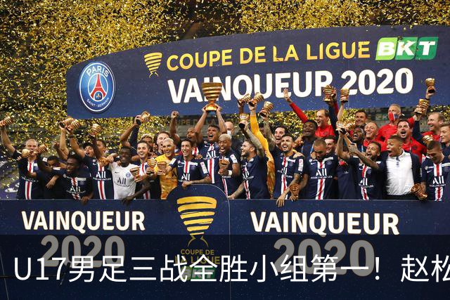 U17男足三战全胜小组第一！赵松源传射孔玺诺破门