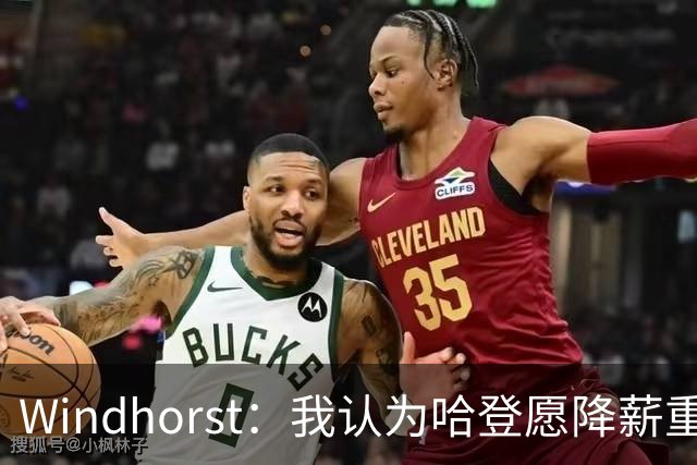 Windhorst：我认为哈登愿降薪重组合同 助骑士低价签下詹姆斯