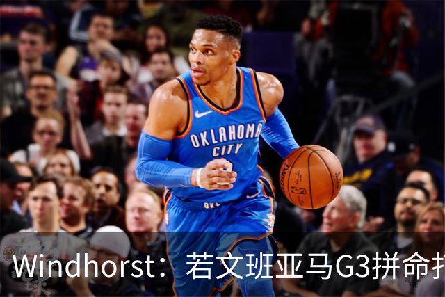 Windhorst：若文班亚马G3拼命打马刺还有戏 今天他只拼了下半场